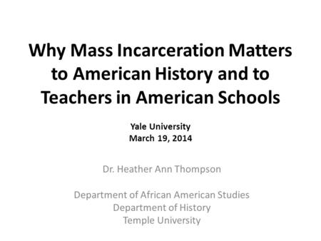 Why Mass Incarceration Matters to American History and to Teachers in American Schools Yale University March 19, 2014 Dr. Heather Ann Thompson Department.