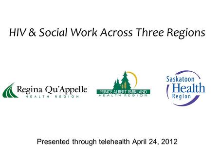 HIV & Social Work Across Three Regions Presented through telehealth April 24, 2012.