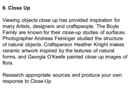 6. Close Up Viewing objects close up has provided inspiration for many Artists, designers and craftspeople. The Boyle Family are known for their close-up.