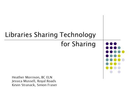 Libraries Sharing Technology for Sharing Heather Morrison, BC ELN Jessica Mussell, Royal Roads Kevin Stranack, Simon Fraser.