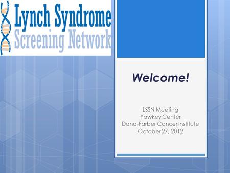 Welcome! LSSN Meeting Yawkey Center Dana-Farber Cancer Institute October 27, 2012.