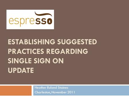 ESTABLISHING SUGGESTED PRACTICES REGARDING SINGLE SIGN ON UPDATE Heather Ruland Staines Charleston, November 2011.