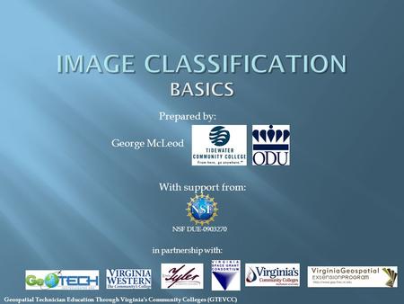 With support from: NSF DUE-0903270 in partnership with: George McLeod Prepared by: Geospatial Technician Education Through Virginia’s Community Colleges.