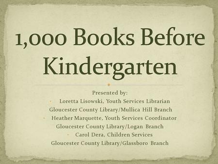 Presented by: Loretta Lisowski, Youth Services Librarian Gloucester County Library/Mullica Hill Branch Heather Marquette, Youth Services Coordinator Gloucester.