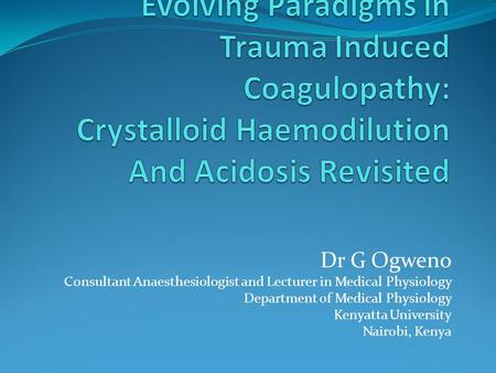 Dr G Ogweno Consultant Anaesthesiologist and Lecturer in Medical Physiology Department of Medical Physiology Kenyatta University Nairobi, Kenya.