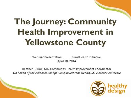 The Journey: Community Health Improvement in Yellowstone County Webinar Presentation Rural Health Initiative April 10, 2014 Heather R. Fink, MA, Community.