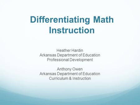 Differentiating Math Instruction Heather Hardin Arkansas Department of Education Professional Development Anthony Owen Arkansas Department of Education.