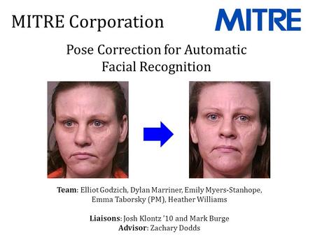 MITRE Corporation Pose Correction for Automatic Facial Recognition Team: Elliot Godzich, Dylan Marriner, Emily Myers-Stanhope, Emma Taborsky (PM), Heather.