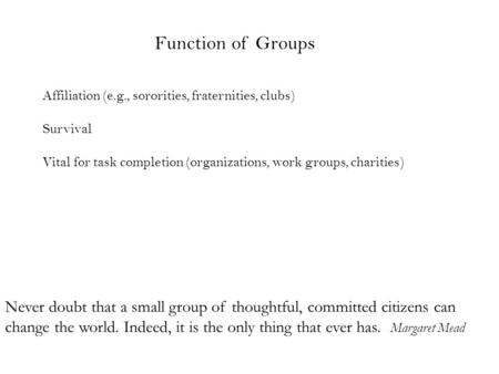 Function of Groups Affiliation (e.g., sororities, fraternities, clubs) Survival Vital for task completion (organizations, work groups, charities) Never.