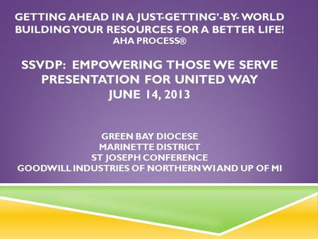 Getting Ahead in a Just-Getting’-by- World Building your resources for a better life! Aha ProceSs® SSVdP: EMPOWERING THOSE WE SERVE Presentation.