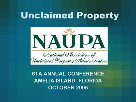 Unclaimed Property STA ANNUAL CONFERENCE AMELIA ISLAND, FLORIDA OCTOBER 2006.