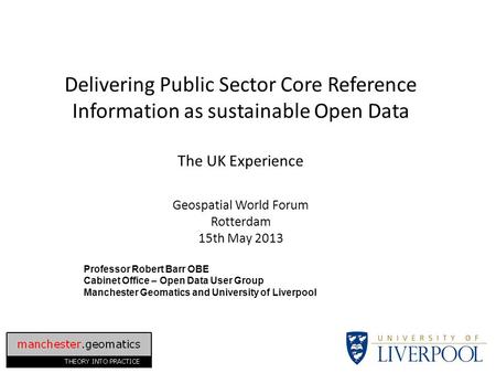 Delivering Public Sector Core Reference Information as sustainable Open Data The UK Experience Geospatial World Forum Rotterdam 15th May 2013 Professor.