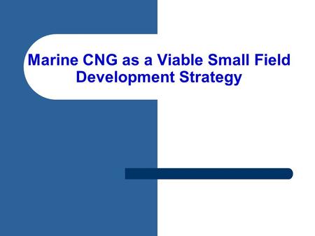 Marine CNG as a Viable Small Field Development Strategy.