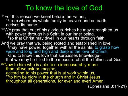 To know the love of God 14For this reason we kneel before the Father, 15from whom his whole family in heaven and on earth derives its name. 16We pray.