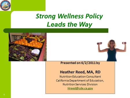 1 5/19/2011 Strong Wellness Policy Leads the Way Presented on 6/2/2011 by Heather Reed, MA, RD Nutrition Education Consultant California Department of.