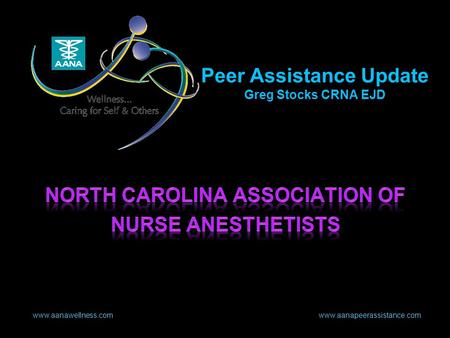 Www.aanawellness.com www.aanapeerassistance.com Peer Assistance Update Greg Stocks CRNA EJD.