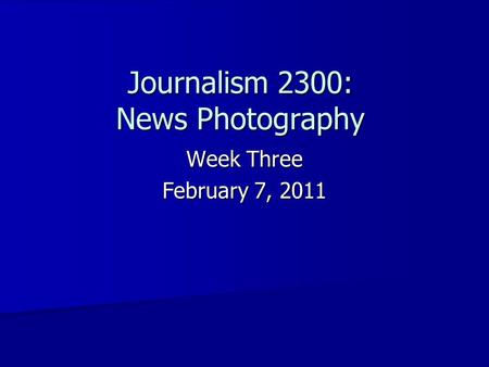 Journalism 2300: News Photography Week Three February 7, 2011.