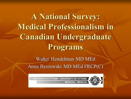 A National Survey: Medical Professionalism in Canadian Undergraduate Programs Walter Hendelman MD MEd Anna Byszewski MD MEd FRCP(C)