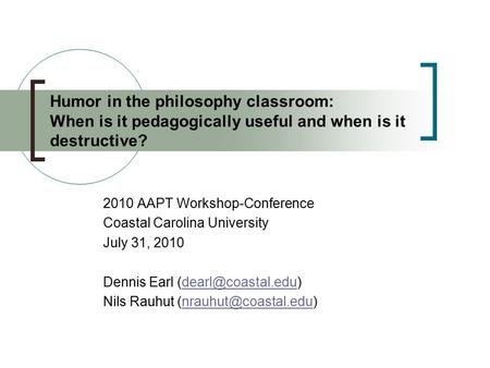 Humor in the philosophy classroom: When is it pedagogically useful and when is it destructive? 2010 AAPT Workshop-Conference Coastal Carolina University.