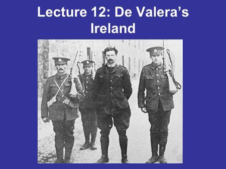 Lecture 12: De Valera’s Ireland