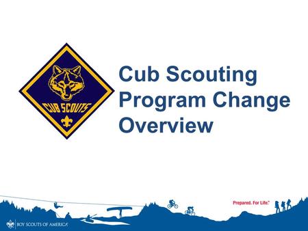 Cub Scouting Program Change Overview. Cub Scouts TIMELINE 1930-2014 1930’s Dens – boy led Joining Age – 9 Bobcat, Wolf (9), Bear (10), Lion (11) Knickers.