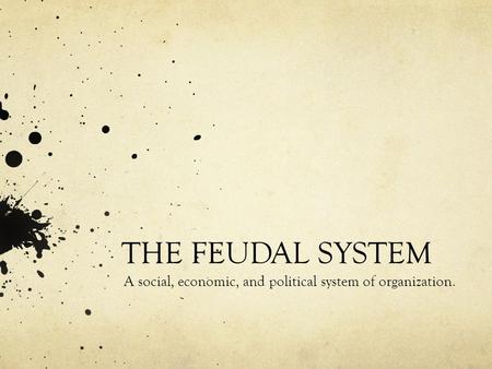 THE FEUDAL SYSTEM A social, economic, and political system of organization.