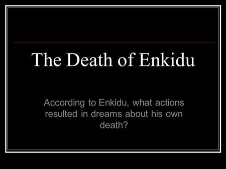 The Death of Enkidu According to Enkidu, what actions resulted in dreams about his own death?