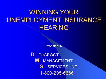 WINNING YOUR UNEMPLOYMENT INSURANCE HEARING Presented By D DeGROOT M MANAGEMENT S SERVICES, INC. 1-800-295-6666.