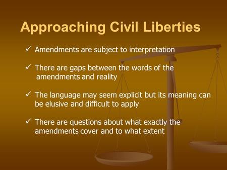 Approaching Civil Liberties Amendments are subject to interpretation There are gaps between the words of the amendments and reality The language may seem.