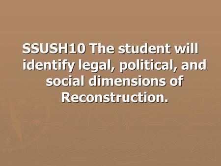 SSUSH10 The student will identify legal, political, and social dimensions of Reconstruction.