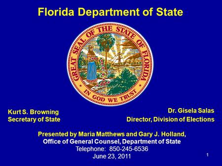 Kurt S. Browning Secretary of State 1 Dr. Gisela Salas Director, Division of Elections Presented by Maria Matthews and Gary J. Holland, Office of General.