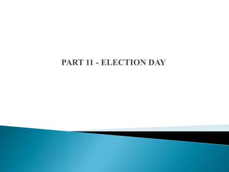 PART 11 - ELECTION DAY. Electoral Officer  shall not be allowed to vote in the election. Candidate’s Agent  Only 2 scrutineers at polling station 