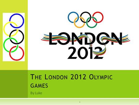 By Luke T HE L ONDON 2012 O LYMPIC GAMES 1. W HEN I S T HE O LYMPICS 2  Every 4 years (every leap year) the Olympics are held. This year the Olympics.