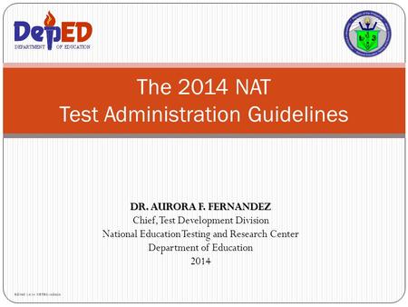 DR. AURORA F. FERNANDEZ Chief, Test Development Division National Education Testing and Research Center Department of Education 2014 The 2014 NAT Test.