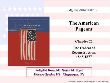 The American Pageant Chapter 22 The Ordeal of Reconstruction, 1865-1877 Cover Slide Copyright © Houghton Mifflin Company. All rights reserved. Adapted.