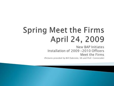 New BAP Initiates Installation of 2009 -2010 Officers Meet the Firms (Pictures provided by Bill Dabroski, IIA and Prof. Conrecode)