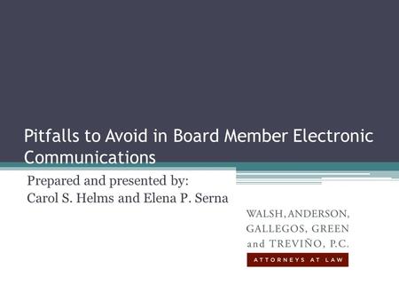 Pitfalls to Avoid in Board Member Electronic Communications Prepared and presented by: Carol S. Helms and Elena P. Serna.