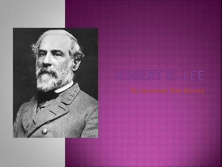 By Savannah Rae Devore  Lee, Robert E. (1807-1870), was a great general who commanded the Confederate Army in the American Civil War. He is one of the.