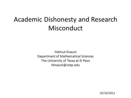 Academic Dishonesty and Research Misconduct Helmut Knaust Department of Mathematical Sciences The University of Texas at El Paso 10/10/2011.