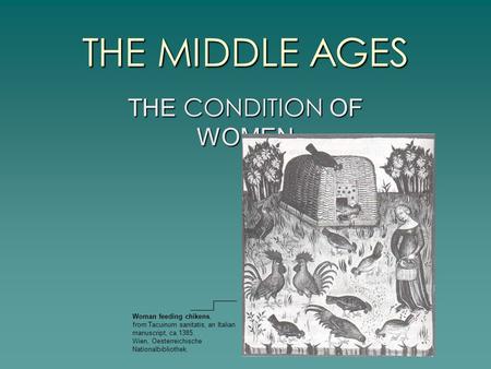 THE MIDDLE AGES THE CONDITION OF WOMEN Woman feeding chikens, from Tacuinum sanitatis, an Italian manuscript, ca.1385. Wien, Oesterreichische Nationalbibliothek.