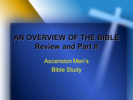 AN OVERVIEW OF THE BIBLE Review and Part II Ascension Men’s Bible Study.