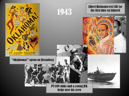 1943 Albert Hofmann test LSD for the first time on himself PT-109 sinks and a young JFK helps save his crew “Oklahoma!” opens on Broadway.