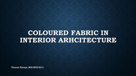 COLOURED FABRIC IN INTERIOR ARHCITECTURE Thomas Njenga, B02/0876/2012.