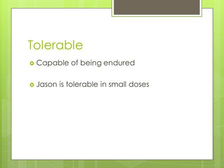 Tolerable  Capable of being endured  Jason is tolerable in small doses.