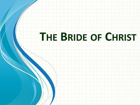 T HE B RIDE OF C HRIST. Old Testament Isa 54:5 For your Maker is your husband— the LORD Almighty is his name— the Holy One of Israel is your Redeemer;