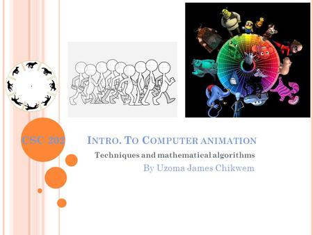 CSC 202 I NTRO. T O C OMPUTER ANIMATION Techniques and mathematical algorithms By Uzoma James Chikwem.