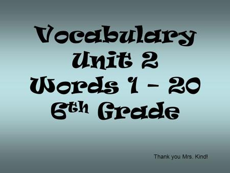 Vocabulary Unit 2 Words 1 – 20 6th Grade Thank you Mrs. Kind!