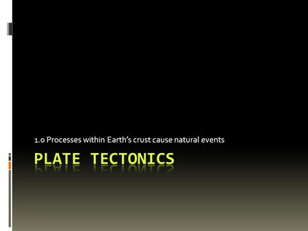 1.0 Processes within Earth’s crust cause natural events.