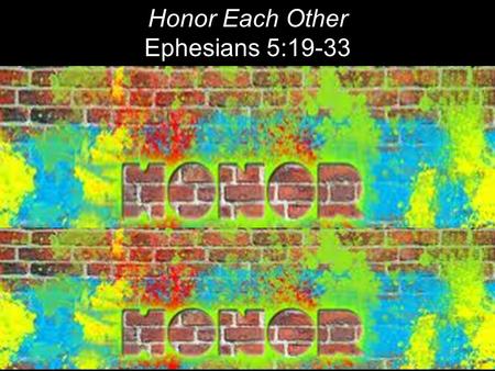 Honor Each Other Ephesians 5:19-33.