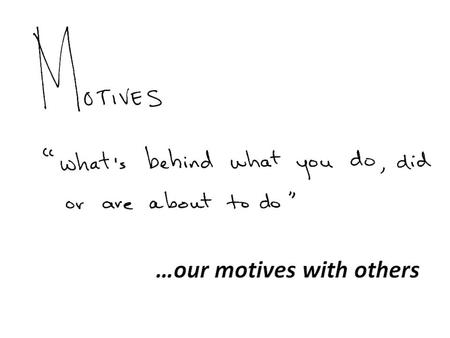 Everyone has Motives … And they can be difficult to understand “I do not understand what I do. For what I want to do I do not do, but what I hate I do.”